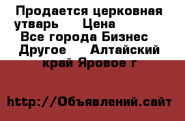 Продается церковная утварь . › Цена ­ 6 200 - Все города Бизнес » Другое   . Алтайский край,Яровое г.